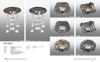 декоративные встраиваемые декоративные встраиваемые136 137
бронза 370082
серебро 370083
бронза370084
серебро370085
бронза 370086 серебро370087
Артикулы:
370082
370083
370084
370085
370086
370087
h 140 мм бронза 370068 серебро h 140 мм370069
PATTERN
Материал: камень песчаник
Напряжение: 12 В IP 20
Цоколь: GX5.3
Мощность: 50 Вт
Размер: □ 100 мм, Ø 110 мм
Высота встраиваемой части: 17 мм
Диаметр врезного отверстия: 65 мм
Мини мастер-картон: 20
Артикулы:
370068
370069
Материал: камень песчаник/
хрусталь
 