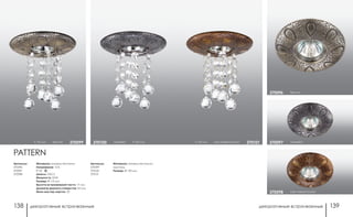 декоративные встраиваемые декоративные встраиваемые138 139
серебро370097
коричневый/золото370098
бронза370096
h 145 мм коричневый/золото 370101
Артикулы:
370096
370097
370098
Артикулы:
370099
370100
370101
h 145 мм бронза 370099 серебро h 145 мм370100
PATTERN
Материал: камень песчаник
Напряжение: 12 В
IP 20
Цоколь: GX5.3
Мощность: 50 Вт
Размер: Ø 115 мм
Высота встраиваемой части: 17 мм
Диаметр врезного отверстия: 65 мм
Мини мастер-картон: 20
Материал: камень песчаник/
хрусталь
Размер: Ø 130 мм
 