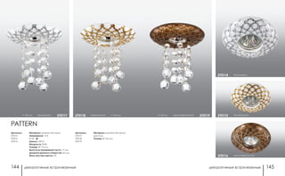 декоративные встраиваемые декоративные встраиваемые144 145
белый/золото370115
коричневый/золото370116
белый/хром370114
h 145 мм коричневый/золото 370119
Артикулы:
370114
370115
370116
Артикулы:
370117
370118
370119
h 145 мм белый/хром 370117 белый/золото h 145 мм370118
PATTERN
Материал: камень песчаник
Напряжение: 12 В
IP 20
Цоколь: GX5.3
Мощность: 50 Вт
Размер: Ø 115 мм
Высота встраиваемой части: 17 мм
Диаметр врезного отверстия: 65 мм
Мини мастер-картон: 20
Материал: камень песчаник/
хрусталь
Размер: Ø 135 мм
 