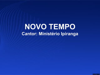 NOVO TEMPO
Cantor: Ministério Ipiranga
 