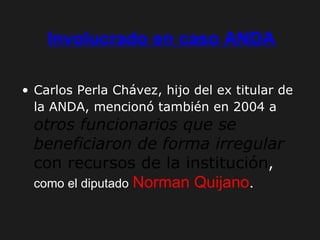 Involucrado en caso ANDA Carlos Perla Chávez, hijo del ex titular de la ANDA, mencionó también en 2004 a   otros funcionarios que se beneficiaron de forma irregular  con recursos de la institución ,   como el diputado   Norman Quijano . 