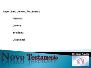 Dc. João Áquila
Importância do Novo Testamento
Histórica
Cultural
Teológica
Devocional
 