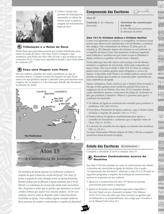 103
3. Como a reação das
pessoas de Antioquia se
assemelha ou difere da
forma como as pessoas
reagem aos missionários
hoje em dia?
Tribulação e o Reino de Deus
Paulo disse que precisamos passar por muitas tribulações para
entrar no reino de Deus. (Ver Atos 14:22.) Compare o que
aconteceu com Paulo em Atos 14:6–18 com o que aconteceu nos
versículos 19–21. Como essa experiência ilustra o que Paulo disse
no versículo 22?
Faça uma Viagem com Paulo
Em seu caderno, desenhe um mapa semelhante ao que se
encontra abaixo. Coloque o nome dos lugares em que Paulo
esteve em sua primeira missão e desenhe setas para mostrar suas
viagens. Ver os mapas 6 e 7 do Guia para Estudo das Escrituras
se precisar de ajuda.
Atos 15
A Conferência de Jerusalém
Os membros da Igreja alguma vez já ficaram confusos a
respeito de qual a doutrina correta da Igreja? Em Atos 15
lemos a respeito de uma situação assim na Igreja primitiva.
Muitos judeus que se filiaram à Igreja achavam que a lei de
Moisés e a ordenança da circuncisão ainda eram necessárias.
Eles chegavam a achar que os gentios que quisessem se tornar
cristãos tinham que seguir esse costume judaico. Ao ler esse
capítulo, observe como as disputas sobre a doutrina foram
resolvidas na Igreja. Você conhece algum exemplo moderno
desse processo de resolver controvérsias a respeito da doutrina?
Compreensão das Escrituras
Atos 15
Atos 15:1–5—Cristãos Judeus e Cristãos Gentios
Como você aprendeu ao estudar os evangelhos, os fariseus eram
judeus que observavam rigidamente a lei de Moisés e a tradição
dos antigos. (Ver a introdução de Mateus 12 neste guia de
estudos, p. 20.) Quando alguns dos fariseus se converteram ao
evangelho de Jesus Cristo, eles quiseram continuar seguindo
suas tradições e acreditavam que todos os que se filiassem à
Igreja, inclusive os gentios, deviam fazer o mesmo.
Paulo sabia que isso não estava certo porque a lei de Moisés,
inclusive a exigência da circuncisão, tinha sido cumprida em
Jesus Cristo. (Ver Lucas 24:44; 3 Néfi 15:4–5.) Nem os cristãos
judeus nem os cristãos gentios eram obrigados a viver a lei
menor. A discórdia entre Paulo e os cristãos judeus causou uma
divisão na Igreja que só pôde ser resolvida pelos Apóstolos em
uma conferência da Igreja.
Nessa conferência, Pedro explicou que o Senhor tinha revelado a
ele que os fiéis gentios eram aceitáveis perante Deus sem as
exigências da lei de Moisés. (Ver Atos 10.) O conselho decidiu
exigir obediência apenas a uma parte da antiga lei, incluindo as
leis que proibiam a idolatria. Observe o processo pelo qual o
problema foi resolvido:
• Os líderes da Igreja se reuniram em conselho para ponderar o
problema. (Ver Atos 15:1–6.)
• O profeta e Presidente da Igreja explicou o que o Senhor tinha
revelado a respeito do assunto. (Ver vv. 7–11.)
• Outros líderes da Igreja se manifestaram para apoiar o
conselho do Presidente e confirmar que a resposta vinha de
Deus. (Ver vv. 12–20.)
• A decisão do conselho foi divulgada ao restante dos membros.
(Ver vv. 22–31.)
As duas Declarações Oficiais (depois de D&C 138) são exemplos
modernos desse processo na Igreja.
Estudo das Escrituras
Complete a atividade A ou B ao estudar Atos 15.
Resolver Controvérsias acerca da
Doutrina
Em Atos 15 há um exemplo de como as controvérsias em relação
à doutrina são resolvidas na Igreja do Senhor. (Ver a seção
“Compreensão das Escrituras” referente a Atos 15:1–5.) Estude as
seguintes perguntas a respeito da resolução de controvérsias e
escreva as respostas em seu caderno:
1. Qual era a controvérsia em Atos 15? Quem as pessoas
procuraram para terem a resposta?
2. Quem se levantou em primeiro lugar para responder à
dúvida? Qual era seu chamado na Igreja? (Ver Mateus
16:16–19.) Como ele sabia que Deus aceitava os gentios que
acreditassem e se arrependessem, sem exigir que vivessem a
lei de Moisés? (Ver Atos 10.)
Contenda (v. 2)—Disputa,
discussão
Abstenham das contaminações
dos ídolos
(v. 20)—Recusem-se a participar
da adoração de ídolos
Atos 13:5
SÍRIA
Mar Mediterrâneo
GALÁCIA
Acts 13:4
Atos 13:6
Atos
13:13
Atos 13:14
Atos 13:51
Atos 14:8
Atos 14:20
CHIPRE
CAPADÓCIA
PANFÍLIA
CILÍCIA
 