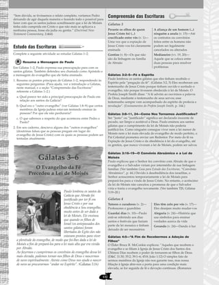 132
“Sem dúvida, se tivéssemos o relato completo, veríamos Pedro
deixando de agir daquela maneira e fazendo todo o possível para
fazer com que os santos judeus acreditassem que a lei de Moisés
tinha sido cumprida em Cristo e que não mais se aplicava a
nenhuma pessoa, fosse ela judia ou gentia.” (Doctrinal New
Testament Commentary, 2:464)
Estudo das Escrituras
Complete a seguinte atividade ao estudar Gálatas 1–2.
Resuma a Mensagem de Paulo
Em Gálatas 1–2, Paulo expressa sua preocupação para com os
santos gálatas. Também defendeu seu chamado como Apóstolo e
a mensagem do evangelho que ele tinha ensinado.
1. Resuma os pontos principais de Gálatas 1–2, respondendo às
seguintes perguntas: (Para ajuda, ver a introdução a Gálatas,
neste manual, e a seção “Compreensão das Escrituras”
referente a Gálatas 1–2.)
a. Qual parece ter sido a principal preocupação de Paulo em
relação aos santos da Galácia?
b. Qual era o “outro evangelho” (ver Gálatas 1:8–9) que certos
membros da Igreja judeus estavam tentando ensinar às
pessoas? Por que ele não perduraria?
c. O que sabemos a respeito do que aconteceu entre Pedro e
Paulo?
2. Em seu caderno, descreva alguns dos “outros evangelhos”
(doutrinas falsas que as pessoas pregam em lugar do
evangelho de Jesus Cristo) com os quais as pessoas podem ser
tentadas atualmente.
Gálatas 3–6
O Evangelho da Fé
Precedeu a Lei de Moisés
Paulo lembrou os santos da
Galácia que Abraão foi
justificado por ter fé em
Jesus Cristo e por sua
obediência a Seu evangelho,
muito antes de ser dada a
lei de Moisés. Ele ensinou
que quando os filhos de
Israel (os antepassados dos
santos gálatas) foram
libertados do Egito eles não
estavam prontos para viver
a plenitude do evangelho, de modo que foi-lhes dada a lei de
Moisés a fim de prepará-los para a lei mais alta que era vivida
por Abraão.
Ao fazermos e cumprirmos os convênios do evangelho dessa lei
mais elevada, podemos tornar-nos filhos de Deus e nascermos
de novo espiritualmente. Atente como Deus nos ajuda a nascer
de novo ao procurarmos “andar no Espírito”. (Gálatas 5:16)
Compreensão das Escrituras
Gálatas 3
Gálatas 3:2–5—Fé e Espírito
Paulo lembrou os santos gálatas que eles tinham recebido o
Espírito pela “pregação da fé”. (Gálatas 3:2, 5) Eles receberam um
testemunho de Jesus Cristo porque tinham ouvido e aceitado o
evangelho, não porque tivessem obedecido à lei de Moisés. O
Profeta Joseph Smith disse: “A fé advém ao ouvirmos a palavra
de Deus, mediante o testemunho de seus servos; esse
testemunho sempre vem acompanhado do espírito de profecia e
revelação”. (Ensinamentos do Profeta Joseph Smith, p. 144.)
Gálatas 3:8–11, 24—Como Nos Tornamos Justificados?
Ser “justo” ou “justificado” significa ser declarado inocente de
pecado, ser limpo e aceitável a Deus. Paulo ensinou aos santos
gálatas que o cumprimento da lei de Moisés não poderia
justificá-los. Como ninguém consegue viver nem a lei menor de
Moisés nem a lei mais elevada do evangelho de modo perfeito, o
Pai Celestial prometeu enviar um Redentor. Por meio da fé na
Expiação de Jesus Cristo e da obediência à lei do evangelho, até
os gentios, que nunca viveram a lei de Moisés, podem ser salvos.
Gálatas 3:16–19—O Convênio Abraâmico e a Lei de
Moisés
Paulo explicou que o Senhor fez convênio com Abraão de que o
evangelho e o Salvador viriam por intermédio de sua linhagem
familiar. (Ver também Guia para Estudo das Escrituras, “Convênio
Abraâmico”, p. 44.) Devido à desobediência dos israelitas, o
Senhor acrescentou temporariamente a lei de Moisés para
prepará-los para a vinda de Jesus Cristo. No entanto, o acréscimo
da lei de Moisés não cancelou a promessa de que o Salvador
viria e traria o evangelho novamente. (Ver também TJS, Gálatas
3:19–20.)
Gálatas 4
Gálatas 4:5—“A Fim de Recebermos a Adoção de
Filhos”
O Élder Bruce R. McConkie explicou: “Aqueles que recebem o
evangelho e se filiam à Igreja de Jesus Cristo dos Santos dos
Últimos Dias recebem o poder de tornarem-se filhos de Deus.
(D&C 11:30; 35:2; 39:1–6; 45:8; João 1:12) O simples fato de
sermos membros da Igreja não nos garante isso, mas nossa
filiação à Igreja abre-nos a porta para uma condição mais
elevada, se for seguida de fé e devoção contínuas. (Romanos
Tutores e curadores (v. 2)—
Professores e guardiões
Guardai dias (v. 10)—Paulo
está-se referindo aos dias
santos e festivais que faziam
parte da lei mosaica e tinham
deixado de ser necessários
Eles têm zelo por vós (v. 17)—
Eles desejam muito mudar-vos
Alegoria (v. 24)—História que
usa símbolos para ensinar
verdades acerca da vida
Gerando (v. 24)—Dando à luz
Perante os olhos de quem
Jesus Cristo foi (...)
crucificado entre vós (v. 1)—
Uma vez que a expiação de
Jesus Cristo vos foi claramente
ensinada
Gentios (v. 8)—Os que não
são da linhagem ou família
de Abraão
A aliança de um homem (...)
ninguém a anula (v. 15)—Até
os contratos ou convênios
feitos entre os homens não
podem ser legalmente
cancelados ou alterados
Medianeiro (vv. 19, 20)—
Aquele que se coloca entre
duas pessoas para resolver
problemas
 
