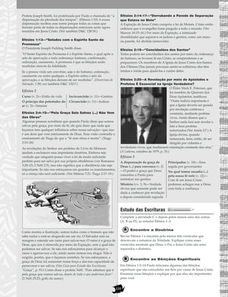135
Profeta Joseph Smith, foi profetizada por Paulo e chamada de “a
dispensação da plenitude dos tempos”. (Efésios 1:10) A nossa
dispensação recebeu esse nome porque todas as coisas que
fizeram parte de todas as dispensações anteriores serão agora
reunidas em Jesus Cristo. (Ver também D&C 128:18.)
Efésios 1:13—“Selados com o Espírito Santo da
Promessa”
O Presidente Joseph Fielding Smith disse:
“O Santo Espírito da Promessa é o Espírito Santo, o qual apõe o
selo de aprovação a toda ordenança: batismo, confirmação,
ordenação, casamento. A promessa é que as bênçãos serão
recebidas através da fidelidade.
Se a pessoa viola um convênio, seja o do batismo, ordenação,
casamento ou outro qualquer, o Espírito retira o selo da
aprovação, e as bênçãos deixam de ser recebidas”. (Doutrinas de
Salvação, 1:50; ver também D&C 132:7.)
Efésios 2
Efésios 2:4–10—“Pela Graça Sois Salvos (...) Não Vem
das Obras”
Algumas pessoas acreditam que quando Paulo disse que somos
salvos pela graça, por meio da fé, ele quis dizer que nada que
façamos tem qualquer influência sobre nossa salvação—que isso
é um dom que vem inteiramente de Deus. Essa visão contradiz o
ensinamento de Tiago de que a “fé sem obras é morta”. (Tiago
2:10–26)
As revelações do Senhor aos profetas do Livro de Mórmon
ajudam a esclarecer essa importante doutrina. Embora seja
verdade que ninguém possa viver a lei de modo suficiente
perfeito para ser salvo por sua própria obediência (ver Romanos
3:20–23; 2 Néfi 2:5), isso não significa que a obediência não seja
importante. Se não nos esforçamos em guardar os mandamentos,
só a crença não será suficiente. (Ver Mateus 7:21: Tiago 2:17–19.)
Como mostra a ilustração, somos todos como o homem que não
sabe nadar e está-se afogando em um rio. O Salvador está na
margem e estende um ramo para salvar-nos. O ramo é a graça de
Deus, que nos é oferecida por meio da Expiação, sem a qual não
podemos ser salvos. Se não nos esforçarmos para alcançar o
ramo e agarrar-nos a ele, ainda assim iremos nos afogar. Não é
exigido, porém, que o façamos sozinhos. Se nos esforçamos, a
graça de Deus irá aumentar nossa força e dar-nos capacidade de
perseverar e ser salvos. (Ver Guia para Estudo das Escrituras,
“Graça”, p. 93.) Como disse o profeta Néfi: “Pois sabemos que é
pela graça que somos salvos, depois de tudo o que pudermos fazer”.
(2 Néfi 25:23; grifo do autor.)
Efésios 2:14–17—“Derrubando a Parede de Separação
que Estava no Meio”
A Expiação de Jesus Cristo cumpriu a lei de Moisés. Cristo então
ordenou que o evangelho fosse pregado a todo o mundo. (Ver
Marcos 16:15–16.) Por meio da Expiação, a inimizade
(hostilidade) que separava os judeus e gentios, como um muro
ou parede, foi abolida (removida).
Efésios 2:19—“Concidadãos dos Santos”
Todos podem ser concidadãos dos santos por meio da ordenança
do batismo, se tiverem fé em Cristo, se arrependerem e se
prepararem. Os membros de A Igreja de Jesus Cristo dos Santos
dos Últimos Dias jamais precisam sentir-se solitários; eles têm
irmãos e irmãs para ajudá-los e cuidar deles.
Efésios 2:20—A Revelação por meio de Apóstolos e
Profetas É Essencial na Igreja Verdadeira?
O Élder Mark E. Petersen, que
foi membro do Quórum dos
Doze Apóstolos, testificou:
“Outro indício importante é
que a Igreja deveria ser guiada
por revelação contínua e
constante, mediante profetas
vivos. Amós dissera que o
Senhor nada fará sem revelar o
fato a Seus profetas
autorizados (Ver Amós 3:7.) A
Igreja divina, quando
restaurada, teria, então, de ser
dirigida por videntes e
reveladores vivos, que recebessem orientação constante dos céus.”
(A Liahona, outubro de 1979, p. 35.)
Efésios 3
Estudo das Escrituras
Complete a atividade C e depois pelos menos uma das outras
(A, B ou D), ao estudar Efésios 1–3.
Encontre a Doutrina
Revise Efésios 1 e encontre pelo menos três versículos que
descrevam a natureza da Trindade. Explique como esses
versículos mostram que Deus, o Pai, e Jesus Cristo são seres
separados e distintos.
Encontre as Bênçãos Espirituais
Em Efésios 1:3–14 Paulo relaciona algumas das bênçãos
espirituais que são concedidas aos fiéis por causa de Jesus Cristo.
Enumere essas bênçãos e explique por que elas são importantes
para você.
A dispensação da graça de
Deus (...) para convosco (v. 2)
—O poder e graça que Deus
concedeu a Paulo para
ministrar aos gentios
Mistério (vv. 3, 9)—Verdade
divina que somente pode ser
dada a conhecer por revelação
e depois considerada sagrada
Principados (v. 10)—Área
regida por governantes
No qual temos ousadia (...)
pela nossa fé nele (v. 12)—
Com fé em Jesus Cristo
podemos achegar-nos a Deus
com toda a confiança.
Curso (v. 2)—Estilo de vida
O príncipe das potestades do
ar (v. 2)—Satanás
Incircuncisão (v. 11)—Gentios
Circuncisão (v. 11)—Judeus
 