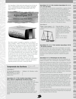 167
Em Apocalipse 4, João conta uma visão que teve do trono de
Deus. A interpretação de alguns dos símbolos empregados
nesse capítulo foi revelada ao Profeta Joseph Smith. (Ver
D&C 77:1–5.)
Apocalipse 5–7
O Livro com Sete Selos
Esse livro contém “a vontade, os mistérios e as obras de
Deus revelados”. (D&C 77:6) João viu o trono de Deus; viu
também que Deus segurava um livro que estava selado com
sete selos. (Ver Apocalipse 5:1.) Jesus Cristo era a única
pessoa digna de abrir o livro, e abriu-o, abrindo um selo por
vez. À medida em que Ele ia abrindo os selos, João tinha
uma visão do que aquela parte do livro continha. Apocalipse
6:1–11 trata da abertura dos cinco primeiros selos. O relato
da abertura do sexto e do sétimo selo começa em Apocalipse
6:12 e prossegue até o fim do capítulo 7. Doutrina e
Convênios 77:6–7 ensina que cada um dos sete selos
simboliza mil anos de história; o primeiro selo representa os
primeiros mil anos após a Queda, o segundo, representa o
segundo período de mil anos, e assim por diante.
Compreensão das Escrituras
Apocalipse 5
Apocalipse 5:1, 5 (Ver também Apocalipse 1:4; 2:1;
8:2.)—Qual É o Significado do Número Sete?
O número sete aparece em todo o livro de Apocalipse. Por
exemplo, João escreveu aos sete ramos da Igreja. (Ver Apocalipse
2–3.) Viu um livro com sete selos (ver Apocalipse 5), sete
trombetas anunciarem os sete castigos que recairiam sobre a
Terra (ver Apocalipse 8–9; 11) e as sete taças da ira serem
derramadas sobre a Terra. (Ver Apocalipse 16.) A palavra
hebraica sheva designa o número sete e encerra a idéia de
plenitude ou perfeição. Ela poderia ser um dos símbolos
encontrados na descrição da visão de João. Escrevendo às sete
igrejas, ele poderia estar simbolicamente escrevendo à toda a
Igreja.
Apocalipse 5:1–2, 5 (Ver também Apocalipse 6:1, 3, 5,
7, 9, 12)—Os Selos
Na antiguidade, os documentos, pergaminhos e registros oficiais
eram lacrados com um selo de cera em que normalmente se
imprimia a marca da pessoa que os selara. Os documentos que
levassem esse tipo de selo só podiam ser abertos por quem
tivesse autoridade e na presença de testemunhas. Dessa forma, a
“vontade, os mistérios e as obras de Deus” (D&C 77:6) estavam
registrados no livro que João viu. Somente Cristo tinha a
autoridade para abri-lo e era digno de fazê-lo. O mesmo é
verdadeiro no que se refere à vida eterna. “Ele era o único que
poderia abrir a porta do céu para que entrássemos.” (“There Is a
Green Hill Far Away”, Hymns, nº 194; grifo do autor.)
Apocalipse 6
Apocalipse 6:1, 3, 5, 7 (Ver também Apocalipse 4:6–9)
—Os Quatro Animais
Os quatro animais eram vistos como os principais, ou os mais
fortes de sua classe: dos animais selvagens, o leão; dos animais
úteis ao homem, o boi (ou bezerro); das aves, a águia e de todos
os seres vivos, o homem. Em Doutrina e Convênios 77:2–4,
encontra-se uma explicação inspirada a respeito dos quatro
animais.
Apocalipse 6–7—A Simbologia dos Seis Selos
As revelações modernas ensinam que cada selo representa um
milênio na história. (Ver a introdução a Apocalipse 5–7, acima.)
Depois que o primeiro foi aberto, João viu um homem com uma
coroa, montado em um cavalo branco, saindo-se vitorioso. O
Élder Bruce R. McConkie disse que isso representa Enoque, que
ajudou o seu povo a vencer os inimigos, inclusive Satanás, e que
ergueu uma cidade pura e justa, que é simbolizada pelo cavalo
branco. (Ver Doctrinal New Testament Commentary, 3:476–78.) A
abertura do segundo selo mostra a violência, morte e destruição
que aconteceria na época de Noé e do dilúvio.
A abertura do terceiro selo representa uma época em que o povo
do Senhor passou por períodos de fome. Abraão mudou-se de
onde morava devido à fome, e a história da família de Israel
(Jacó) foi bastante marcada pela fome. A abertura do quarto selo
é para lembrar-nos de que o período entre o ano 1000 a. C. e o
nascimento de Cristo foi uma época de guerras para o povo da
aliança, que foi vencido, levado em cativeiro e espalhado pelo
mundo por estrangeiros. O quinto selo revelou o que os santos
fiéis da época de João estavam enfrentando: morriam devido ao
testemunho que tinham.
Os acontecimentos escritos por ocasião da abertura do sexto selo
são mais detalhados; fazem parte da dispensação da preparação
para a Segunda Vinda do Salvador.
Vingar o nosso sangue (v. 10)
—Fazer justiça pela morte dos
mártires
Saco de cilício (v. 12)—Na
antiga Israel, quando alguém
se arrependia, ou queria
mostrar que se arrependera,
vestia-se com cilício, que era o
pelo (ou pele) de um bode
preto.
Servo (v. 15)—Escravo
Ira (vv. 16–17)—Raiva
O Leão da tribo de Judá, a
Raiz de Davi (v. 5)—Jesus
Cristo (Ver Gênesis 49:9 e
Isaías 11:10.)
Salvas (v. 8)—Bandeja, vasilha
 