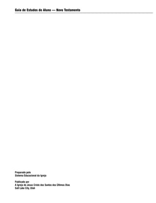 Guia de Estudos do Aluno — Novo Testamento
Preparado pelo
Sistema Educacional da Igreja
Publicado por
A Igreja de Jesus Cristo dos Santos dos Últimos Dias
Salt Lake City, Utah
 
