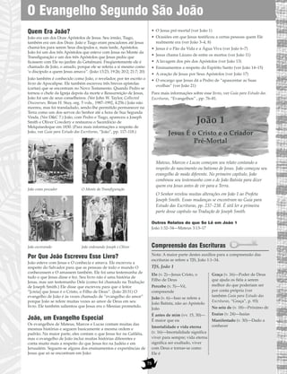 Quem Era João?
João era um dos Doze Apóstolos de Jesus. Seu irmão, Tiago,
também era um dos Doze. João e Tiago eram pescadores até Jesus
chamá-los para serem Seus discípulos e, mais tarde, Apóstolos.
João foi um dos três Apóstolos que esteve com Jesus no Monte da
Transfiguração e um dos três Apóstolos que Jesus pediu que
ficassem com Ele no jardim do Getsêmani. Freqüentemente ele é
chamado de João, o amado, porque ele se referia a si mesmo como
‘o discípulo a quem Jesus amava”. (João 13:23; 19:26; 20:2; 21:7; 20)
João também é conhecido como João, o revelador, por ter escrito o
livro de Apocalipse. Ele também escreveu três breves epístolas
(cartas) que se encontram no Novo Testamento. Quando Pedro se
tornou o chefe da Igreja depois da morte e Ressurreição de Jesus,
João foi um de seus conselheiros. (Ver John W. Taylor, Collected
Discourses, Brian H. Stuy, org. 5 vols., 1987–1992, 4:256.) João não
morreu, mas foi transladado, sendo-lhe permitido permanecer na
Terra como um dos servos do Senhor até a hora de Sua Segunda
Vinda. (Ver D&C 7.) João, com Pedro e Tiago, apareceu a Joseph
Smith e Oliver Cowdery e restaurou o Sacerdócio de
Melquisedeque em 1830. (Para mais informações a respeito de
João, ver Guia para Estudo das Escrituras, “João”, pp. 117–118.)
João como pescador O Monte da Transfiguração
João escrevendo João ordenando Joseph e Oliver
Por Que João Escreveu Esse Livro?
João esteve com Jesus e O conhecia e amava. Ele escreveu a
respeito do Salvador para que as pessoas de todo o mundo O
conhecessem e O amassem também. Ele foi uma testemunha de
tudo o que Jesus disse e fez. Seu livro não é uma história de
Jesus, mas um testemunho Dele (como foi chamado na Tradução
de Joseph Smith.) Ele disse que escreveu para que o leitor
“[creia] que Jesus é o Cristo, o Filho de Deus”. (João 20:31) O
evangelho de João é às vezes chamado de “evangelho do amor”
porque João se refere muitas vezes ao amor de Deus em seu
livro. Ele também salientou que Jesus era o Messias prometido.
João, um Evangelho Especial
Os evangelhos de Mateus, Marcos e Lucas contam muitas das
mesmas histórias e seguem basicamente a mesma ordem e
padrão. Na maior parte, eles contam o que Jesus fez na Galiléia,
mas o evangelho de João inclui muitas histórias diferentes e
conta muito mais a respeito do que Jesus fez na Judéia e em
Jerusalém. Seguem-se alguns dos ensinamentos e experiências de
Jesus que só se encontram em João:
• O Jesus pré-mortal (ver João 1)
• Ocasiões em que Jesus testificou a certas pessoas quem Ele
realmente era (ver João 3–4, 8)
• Jesus é o Pão da Vida e a Água Viva (ver João 6–7)
• Jesus chama Lázaro de entre os mortos (ver João 11)
• A lavagem dos pés dos Apóstolos (ver João 13)
• Ensinamentos a respeito do Espírito Santo (ver João 14–15)
• A oração de Jesus por Seus Apóstolos (ver João 17)
• O encargo que Jesus dá a Pedro de “apascentar as Suas
ovelhas” (ver João 21)
Para mais informações sobre esse livro, ver Guia para Estudo das
Escrituras, “Evangelhos” , pp. 76–81.
João 1
Jesus É o Cristo e o Criador
Pré-Mortal
Mateus, Marcos e Lucas começam seu relato contando a
respeito do nascimento ou batismo de Jesus. João começou seu
evangelho de modo diferente. No primeiro capítulo, João
combinou seu testemunho com o de João Batista para dizer
quem era Jesus antes de vir para a Terra.
O Senhor revelou muitas alterações em João 1 ao Profeta
Joseph Smith. Essas mudanças se encontram no Guia para
Estudo das Escrituras, pp. 237–238. É útil ler a primeira
parte desse capítulo na Tradução de Joseph Smith.
Outros Relatos do que Se Lê em João 1
João 1:32–34—Mateus 3:13–17
Compreensão das Escrituras
Nota: A maior parte destes auxílios para a compreensão das
escrituras se refere a TJS, João 1:1–34.
TJS, João 1
Ele (v. 2)—Jesus Cristo, o
Filho de Deus
Percebe (v. 5)—Vê,
compreende
João (v. 6)—Isso se refere a
João Batista, não ao Apóstolo
João
É antes de mim (vv. 15, 30)—
É maior que eu
Imortalidade e vida eterna
(v. 16)—Imortalidade significa
viver para sempre; vida eterna
significa ser exaltado, viver
com Deus e tornar-se como
Ele é
Graça (v. 16)—Poder de Deus
que ajuda os fiéis a serem
melhor do que poderiam ser
por conta própria (ver
também Guia para Estudo das
Escrituras, “Graça”, p. 93)
No seio de (v. 18)—Próximo de
Esaías (v. 24)—Isaías
Manifestado (v. 30)—Dado a
conhecer
O Evangelho Segundo São João
75
 