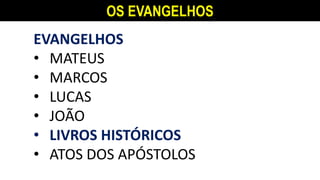 OS EVANGELHOS
EVANGELHOS
• MATEUS
• MARCOS
• LUCAS
• JOÃO
• LIVROS HISTÓRICOS
• ATOS DOS APÓSTOLOS
 