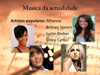 Musica da actualidade Artistas populares: RihannaBritneySpearsJustinBieberMileyCyrus					…