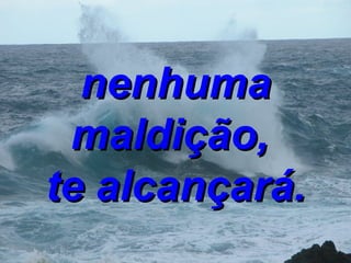 nenhuma maldição,   te alcançará. 