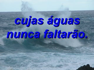cujas águas nunca faltarão. 