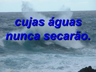 cujas águas nunca secarão. 