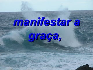 manifestar a graça,   