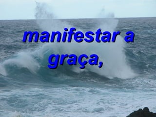 manifestar a graça,   