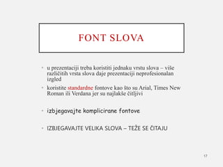 FONT SLOVA
• u prezentaciji treba koristiti jednaku vrstu slova – više
različitih vrsta slova daje prezentaciji neprofesio...
