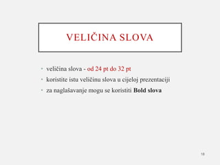 VELIČINA SLOVA
• veličina slova - od 24 pt do 32 pt
• koristite istu veličinu slova u cijeloj prezentaciji
• za naglašavanje mogu se koristiti Bold slova
18
 