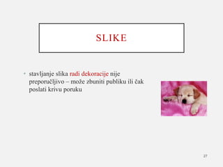 SLIKE
• stavljanje slika radi dekoracije nije
preporučljivo – može zbuniti publiku ili čak
poslati krivu poruku
27
 