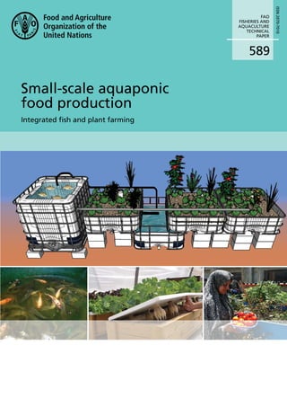 589
FAO
FISHERIES AND
AQUACULTURE
TECHNICAL
PAPER
Small-scale aquaponic
food production
Integrated ﬁsh and plant farming
ISSN2070-7010
 