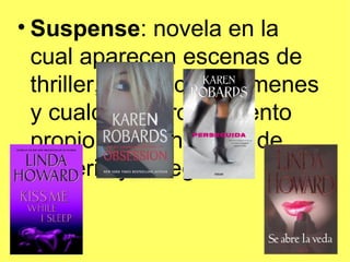 • Suspense: novela en la
  cual aparecen escenas de
  thriller, policíacas, crímenes
  y cualquier otro elemento
  propio de las novelas de
  misterio y/o negra.
 