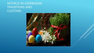 NOVRUZ IN AZERBAIJAN
TRADITIONS AND
CUSTOMS
 