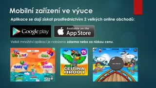 Mobilní zařízení ve výuce
Aplikace se dají získat prostřednictvím 2 velkých online obchodů:

Velké množství aplikací je nabízeno zdarma nebo za nízkou cenu.

 