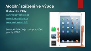 Mobilní zařízení ve výuce
Zkušenosti s IPADy:
www.ipadveskole.cz
www.ipadvetride.cz

www.avs.vyuka.info
Zavádění IPADů je ...