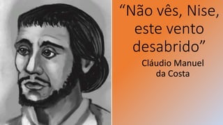 “Não vês, Nise,
este vento
desabrido”
Cláudio Manuel
da Costa
 