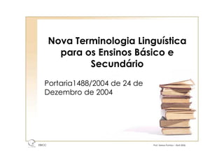 Nova Terminologia Linguística
para os Ensinos Básico e
Secundário
Portaria1488/2004 de 24 de
Dezembro de 2004
EBICC Prof. Teresa Pombo – Abril 2006
ESCO
L
A
BÁSICA INTE
G
RADA
 