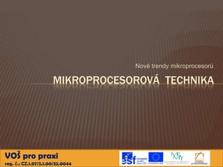 Nové trendy mikroprocesorů

                      MIKROPROCESOROVÁ TECHNIKA




VOŠ pro praxi
reg. č.: CZ.1.07/2.1.00/32.0044
 