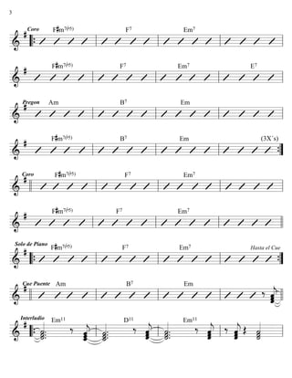 ========================&
#Coro F#m7(b5) F7 Em7
““{ ll ll ll ll
========================&
# F#m7(b5) F7 Em7 E7
ll ll ll ll
========================&
#Pregon Am B7 Em
ll ll ll ll
========================&
# F#m7(b5) B7 Em (3X´s)
ll ll ll ””{
========================&
#Coro F#m7(b5) F7 Em7
llll ll ll ll ll
========================&
# F#m7(b5) F7 Em7
ll ll ll llll
========================&
#
Solo de Piano
F#m7(b5) F7 Em7 Hasta el Cue
““{ ll ll ll ””{
========================&
#Cue Puente Am B7 Em
‰
ˆˆ««««««
jˆllll ll ll ll llll
========================&
#Interludio
˙.
˙««««««
.˙.
Em11
‰
ˆ_««««««
jˆˆ
˙_««««««
.˙.˙.
D11
‰ ˆˆˆ««««««
j ˙.˙.˙««««««
.
Em11
‰
ˆˆ««««««
jˆ ‰
ˆˆ««««««
jˆ Œ
˙««««««
˙˙““{ ll ll ll ll
3
 