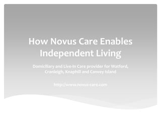 How Novus Care Enables
Independent Living
Domiciliary and Live-In Care provider for Watford,
Cranleigh, Knaphill and Canvey Island
http://www.novus-care.com
 