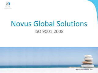 Novus Global Solutions
      ISO 9001:2008




                      ©Novus Global Solutions 2011
                                                1
 