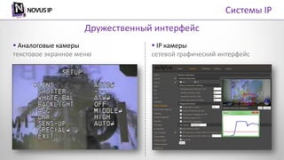 Дружественный интерфейс
 Аналоговые камеры
текстовое экранное меню
 IP камеры
сетевой графический интерфейс
Системы IP
 