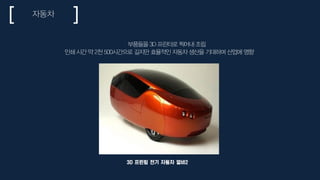 3D 프린팅 전기 자동차 얼비2
자동차
부품들을 3D 프린터로 찍어내 조립
인쇄 시간 약 2천 500시간으로 길지만 효율적인 자동차 생산을 기대하며 산업에 영향
 