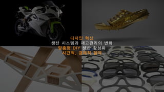 디자인 혁신
생산 시스템과 재고관리의 변화
맞춤형 DIY 생산 활성화
시간적, 경제적 절약
 