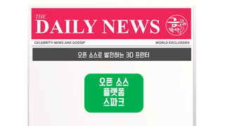 CELEBRITY NEWS AND GOSSIP WORLD EXCLUSIVES
DAILY NEWS
THE
오픈 소스로 발전하는 3D 프린터
오픈 소스
플랫폼
스파크
 