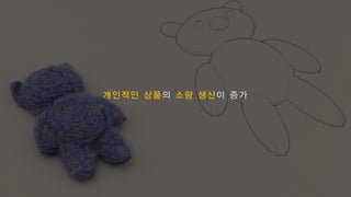 개인적인 상품의 소량 생산이 증가
 