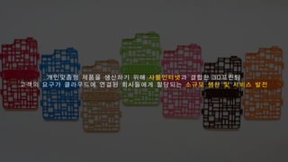 개인맞춤형 제 품 을 생 산 하 기 위 해 사 물 인 터 넷과 결 합 한 3 D 프 린 팅
고 객 의 요 구 가 클 라 우 드 에 연 결 된 회 사 들 에 게 할 당 되 는 소 규 모 생 산 및 서 비 스 발 전
 