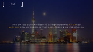 중국
대학 및 일부 기업을 중심으로 빠르게 발전하고는 있으나 현재 산업영역에서는 초기 단계에 불과
베이징, 호남성 등 일부 지역 정부를 중심으로 3D프린팅 관련 산업 활성화 및 기술 개발을 지원하는 추세
 