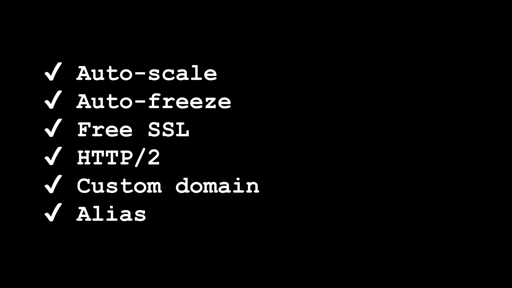 ✔ Auto-scale
✔ Auto-freeze
✔ Free SSL
✔ HTTP/2
✔ Custom domain
✔ Alias
 
