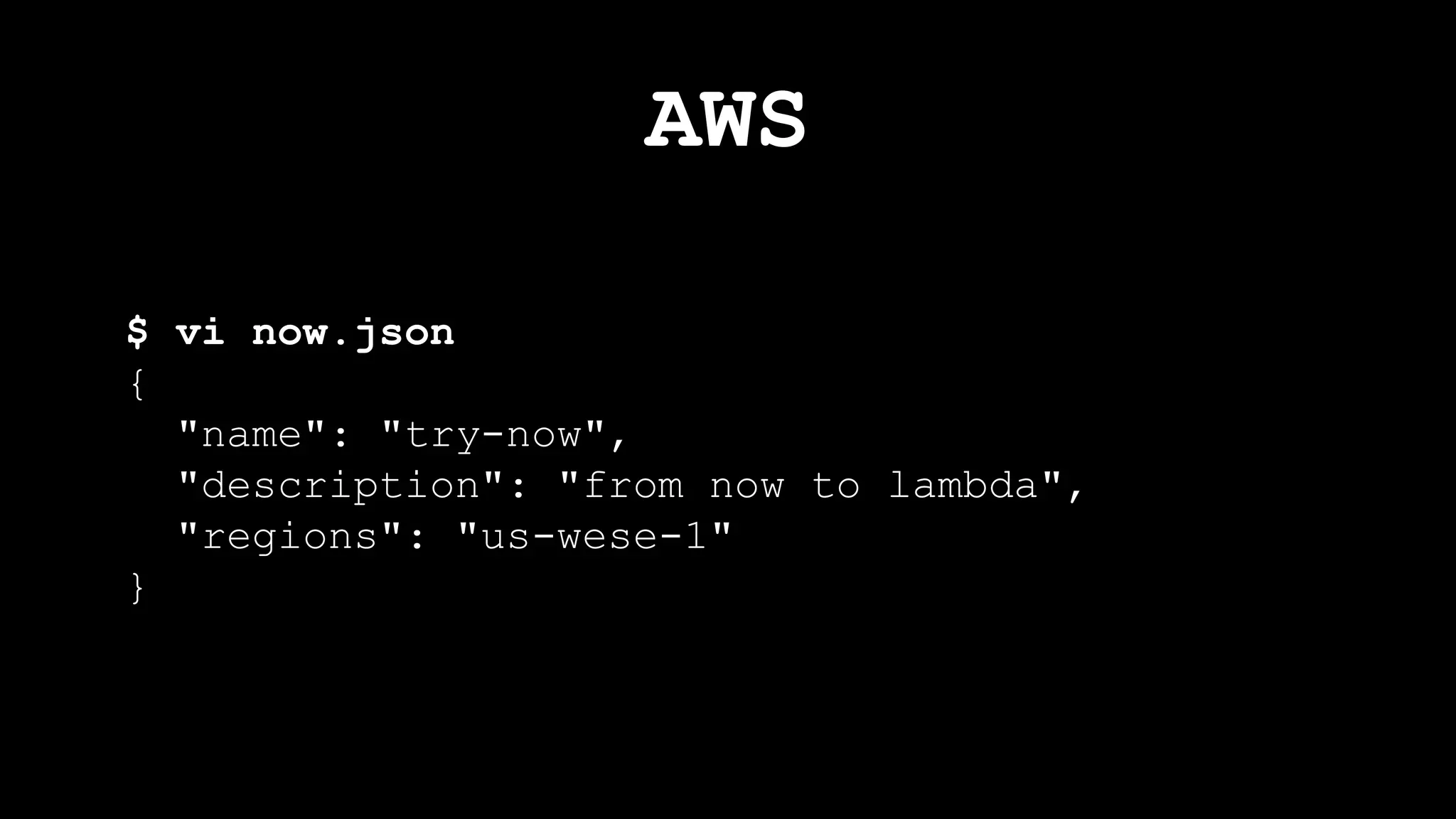AWS
$ vi now.json
{
"name": "try-now",
"description": "from now to lambda",
"regions": "us-wese-1"
}
 