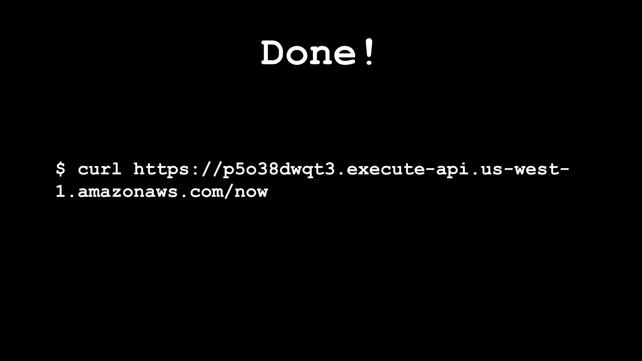 Done!
$ curl https://p5o38dwqt3.execute-api.us-west-
1.amazonaws.com/now
 
