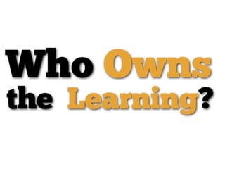 Who Owns
the Learning?
 