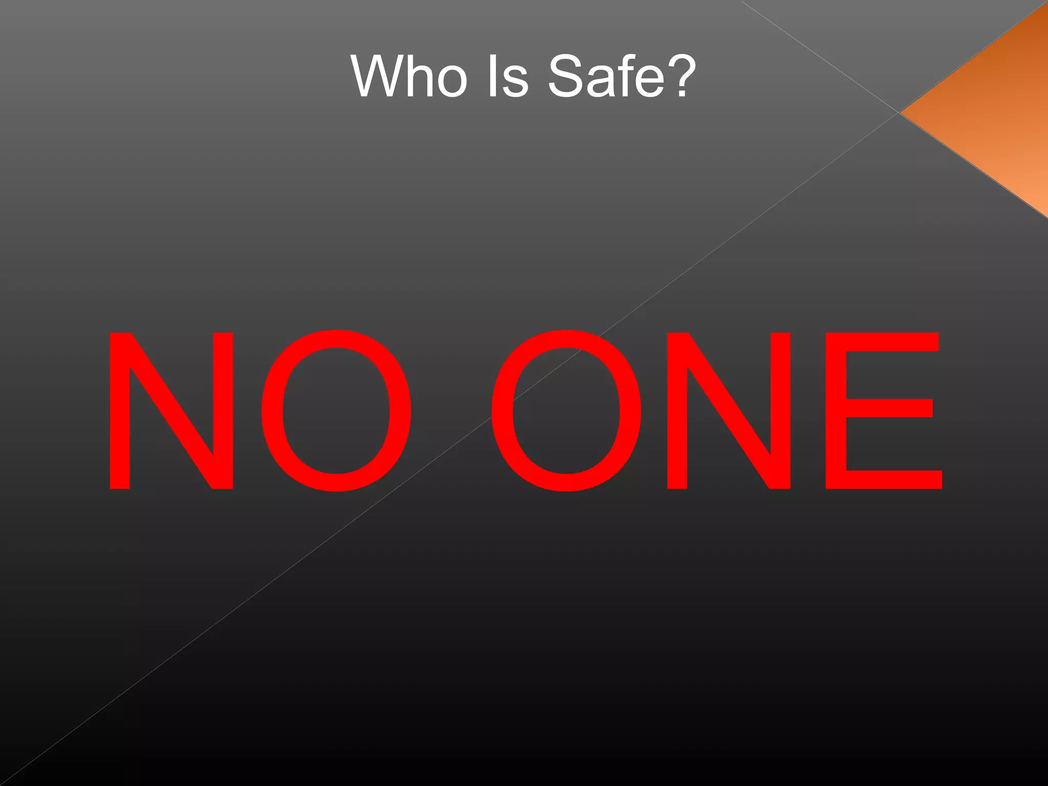 Who Is Safe?
NO ONE
 