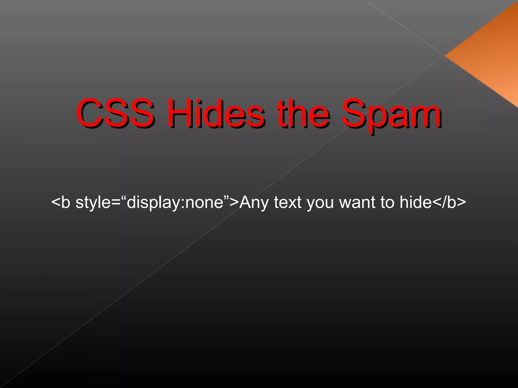 <b style=“display:none”>Any text you want to hide</b>
CSS Hides the SpamCSS Hides the Spam
 
