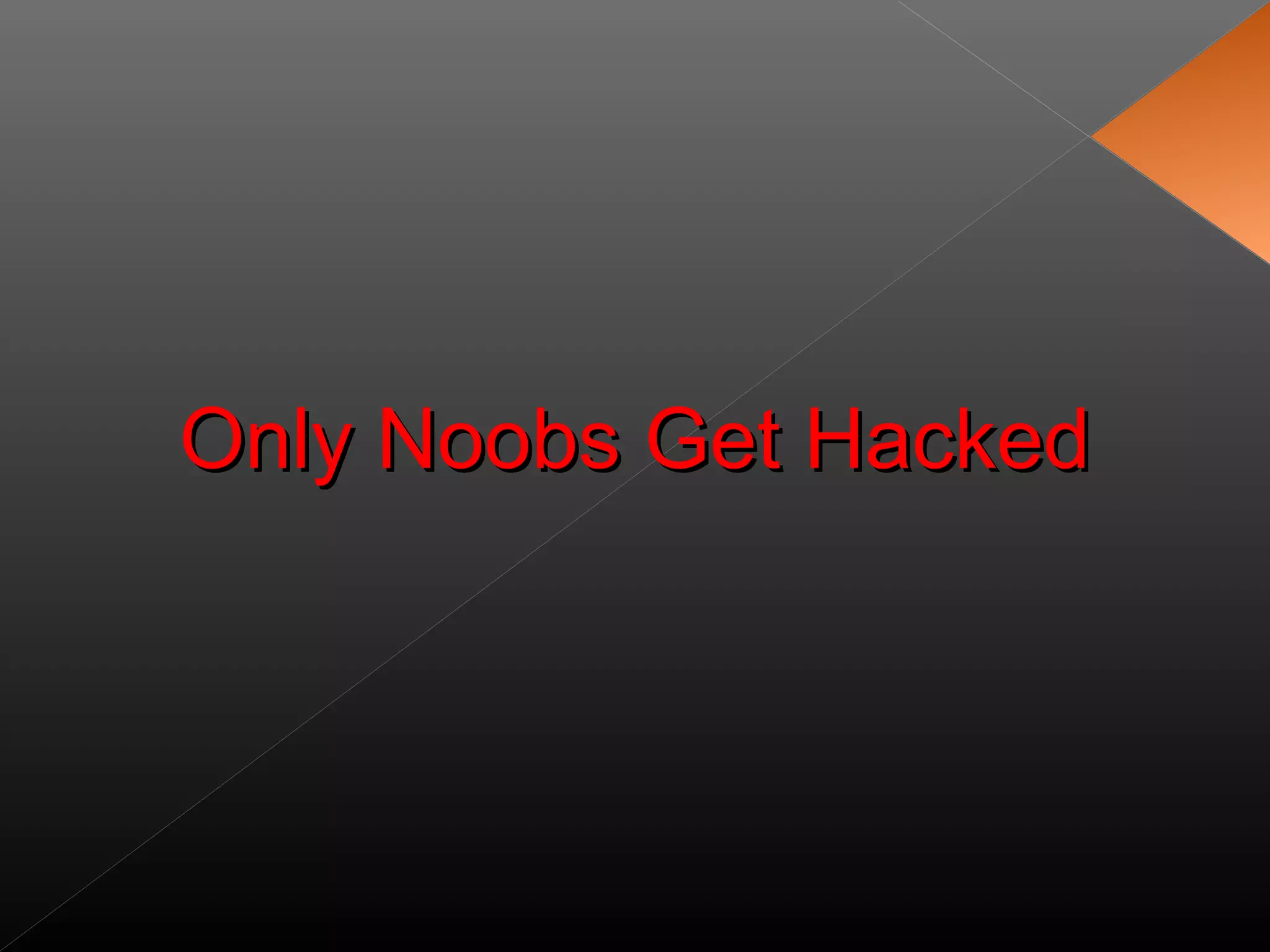 Only Noobs Get HackedOnly Noobs Get Hacked
 