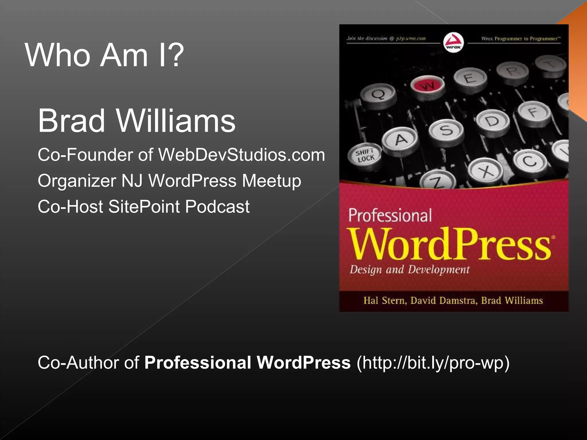 Brad Williams
Co-Founder of WebDevStudios.com
Organizer NJ WordPress Meetup
Co-Host SitePoint Podcast
Co-Author of Professional WordPress (http://bit.ly/pro-wp)
Who Am I?
 