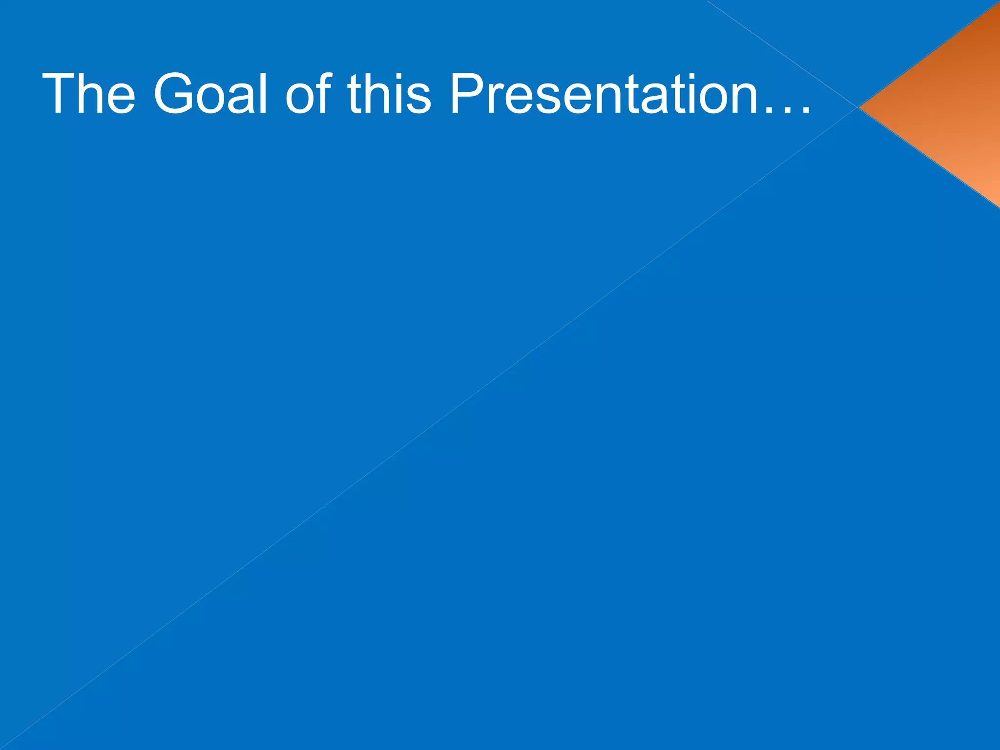 The Goal of this Presentation…
 