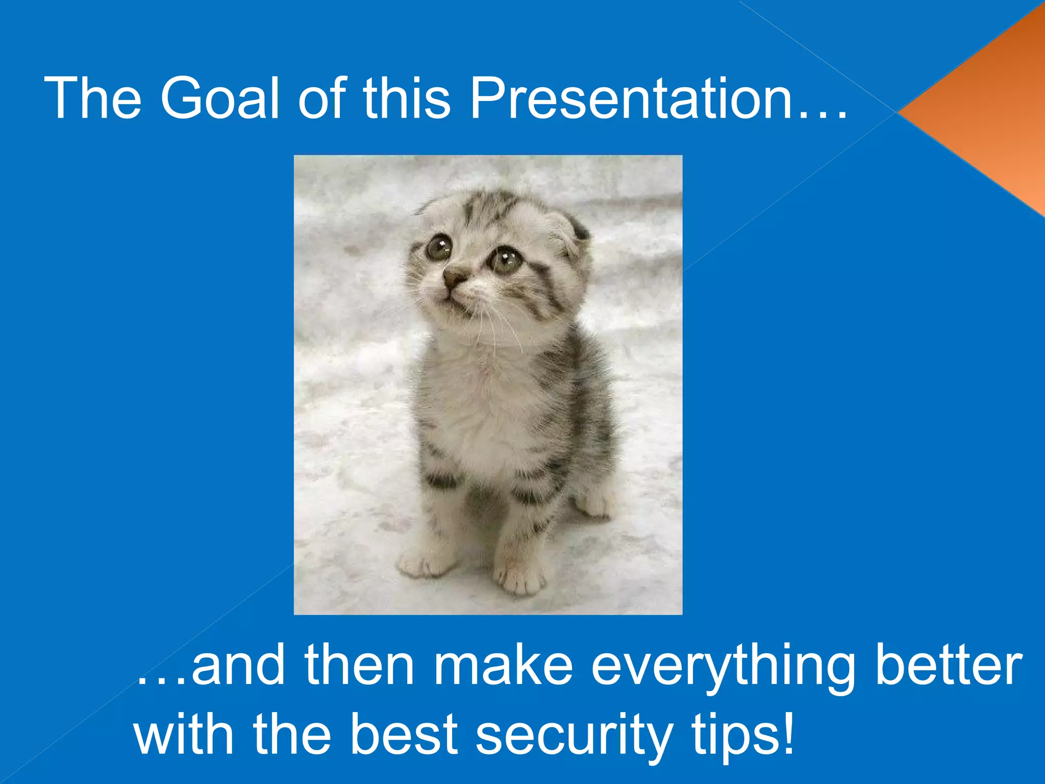 The Goal of this Presentation…
…and then make everything better
with the best security tips!
 